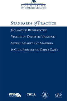 The American Bar Association Commission on Domestic Violence Standards of Practice for Lawyers Representing Victims of Domestic Violence, Sexual Assault and Stalking in Civil Protection Order Cases